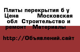 Плиты перекрытия б/у › Цена ­ 480 - Московская обл. Строительство и ремонт » Материалы   